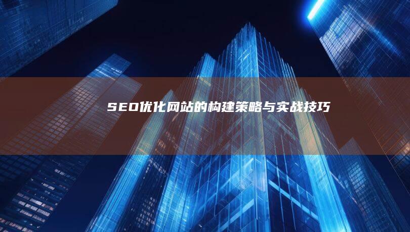 SEO优化网站的构建策略与实战技巧