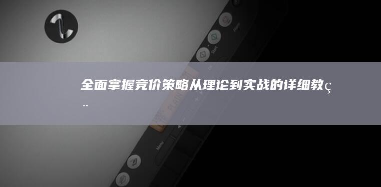 全面掌握竞价策略：从理论到实战的详细教程